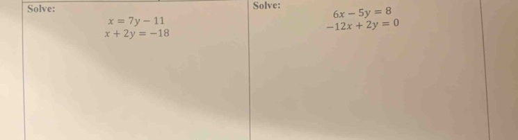 Solve: Solve: 6x-5y=8
x=7y-11
x+2y=-18
-12x+2y=0