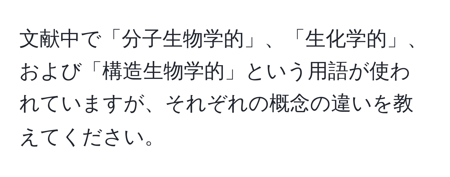 文献中で「分子生物学的」、「生化学的」、および「構造生物学的」という用語が使われていますが、それぞれの概念の違いを教えてください。