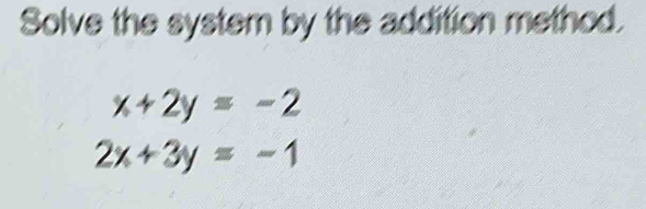 Solve the system by the addition method.
x+2y=-2
2x+3y=-1