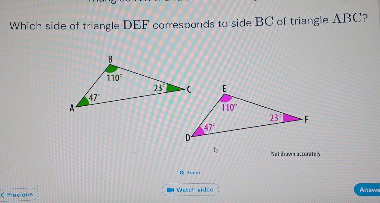 Which side of triangle DEF corresponds to side BC of triangle ABC?
Not drawn accurately
Zoom
Watch video Answe
< Previous