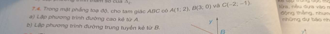 tham số cua △ _2 X ế tạp trung độc mô 
lửa, nếu dựa vào n 
7.4. Trong mặt phẳng toạ độ, cho tam giác ABC có A(1;2), B(3;0) và C(-2;-1). động thắng, nhưn 
a) Lập phương trình đường cao kẻ từ A. y những dự báo nh 
b) Lập phương trình đường trung tuyến kẻ từ B.
B