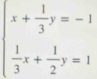 beginarrayl x+ 1/3 y=-1  1/3 x+ 1/2 y=1endarray.