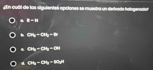 ¿En cuál de las siguientes opciones se muestra un derivado halogenado?
a R-H
b. CH_3-CH_2-Br
C. CH_3-CH_2-OH
d CH_3-CH_2-SO_3H