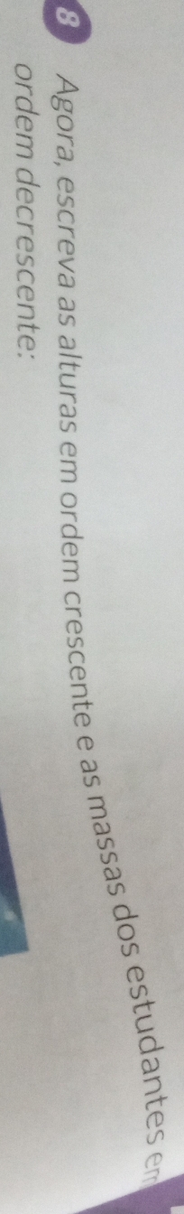 Agora, escreva as alturas em ordem crescente e as massas dos estudantes em 
ordem decrescente: