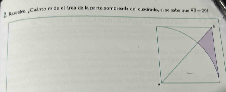 Resuelve. ¿Cuánto mide el área de la parte sombreada del cuadrado, si se sabe que overline AB=20