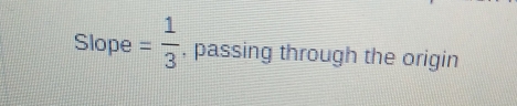 Slope = 1/3  , passing through the origin