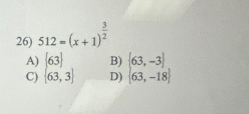 512=(x+1)^ 3/2 
A)  63 B)  63,-3
C)  63,3 D)  63,-18