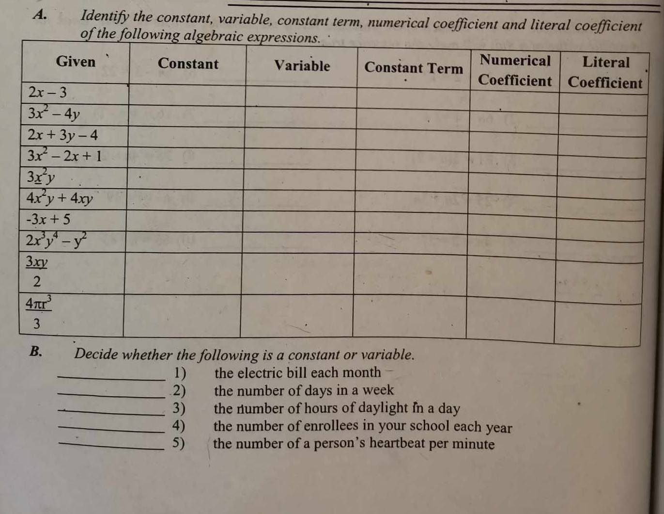 Identify the constant, variable, constant term, numerical coefficient and literal coefficient
her the following is a constant or variable
_1) the electric bill each month
_2) the number of days in a week
_3) the number of hours of daylight in a day
_4) the number of enrollees in your school each year
_5) the number of a person’s heartbeat per minute