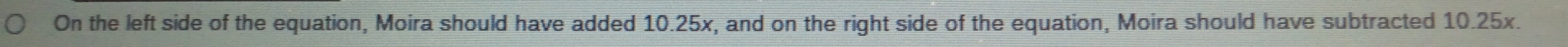 On the left side of the equation, Moira should have added 10.25x, and on the right side of the equation, Moira should have subtracted 10.25x.