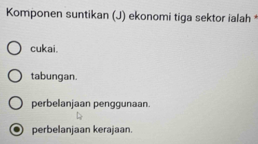 Komponen suntikan (J) ekonomi tiga sektor ialah *
cukai.
tabungan.
perbelanjaan penggunaan.
perbelanjaan kerajaan.