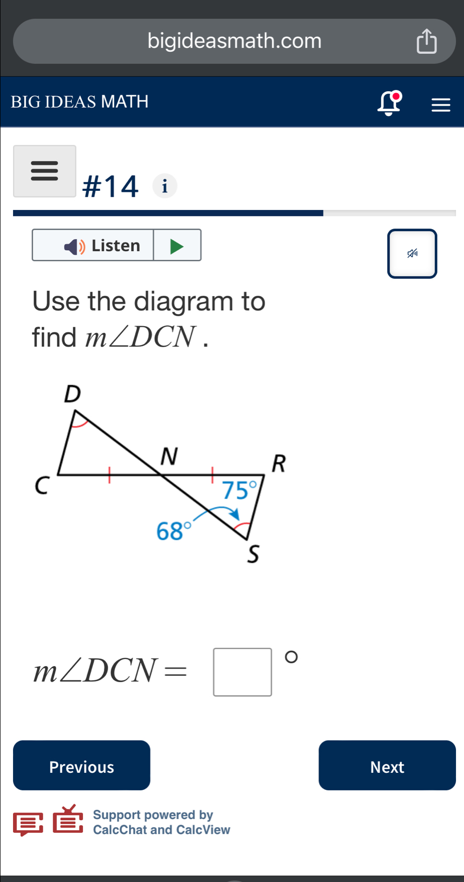 bigideasmath.com
BIG IDEAS MATH
#14 i
Listen

Use the diagram to
find m∠ DCN.
m∠ DCN=□°
Previous Next
Support powered by
CalcChat and CalcView