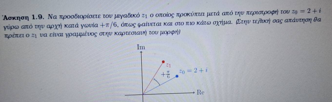 Ασκηση Ι.9. Νααπροσδιορίσετεοτον μιγαδικό τη ο οποίος προκύπτει μετά απότην περιστροφήτονι z_0=2+i
γύρω από την αρχή κατά γωνία +π/6, όπως φαίνεται και στο ρπτιο κάτω σχήμαΚ Στην τερική σας απάντηση θα
τρέίπτίεινοοοςηοναοείναιαγρααμμιένος στηνοκαρατεοσοιαανήηοτοναομιορφή