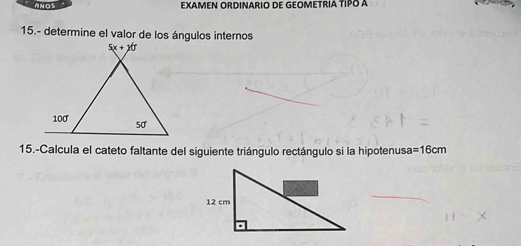 ANOS EXAMEN ORDINARIO DE GEOMETRIA TIPO A
15.- determine el valor de los ángulos internos
15.-Calcula el cateto faltante del siguiente triángulo rectángulo si la hipotenusa =16cm