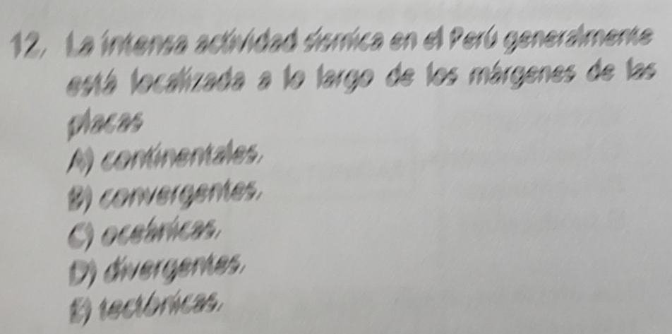 La intensa actividad derrica en el Perú generalmente
está localizada a lo largo de los márgenes de las
placas
A) continentales.
B) convergentes.
C) ocebricas
D) divergentes.
E) tectónicas.