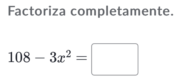 Factoriza completamente.
108-3x^2=□