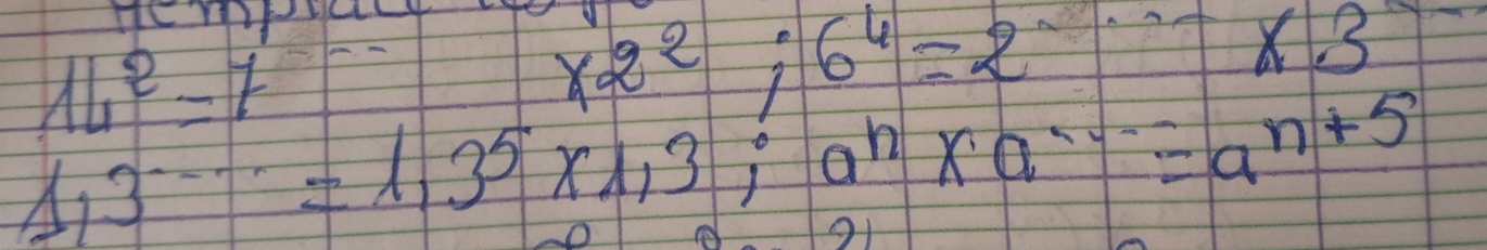 Hempa
14^2=7
x2^2;6^6=2^(·s)* 3
13^(·s)=1,3^5* 1,3; a^n* a^(---)=a^(n+5)