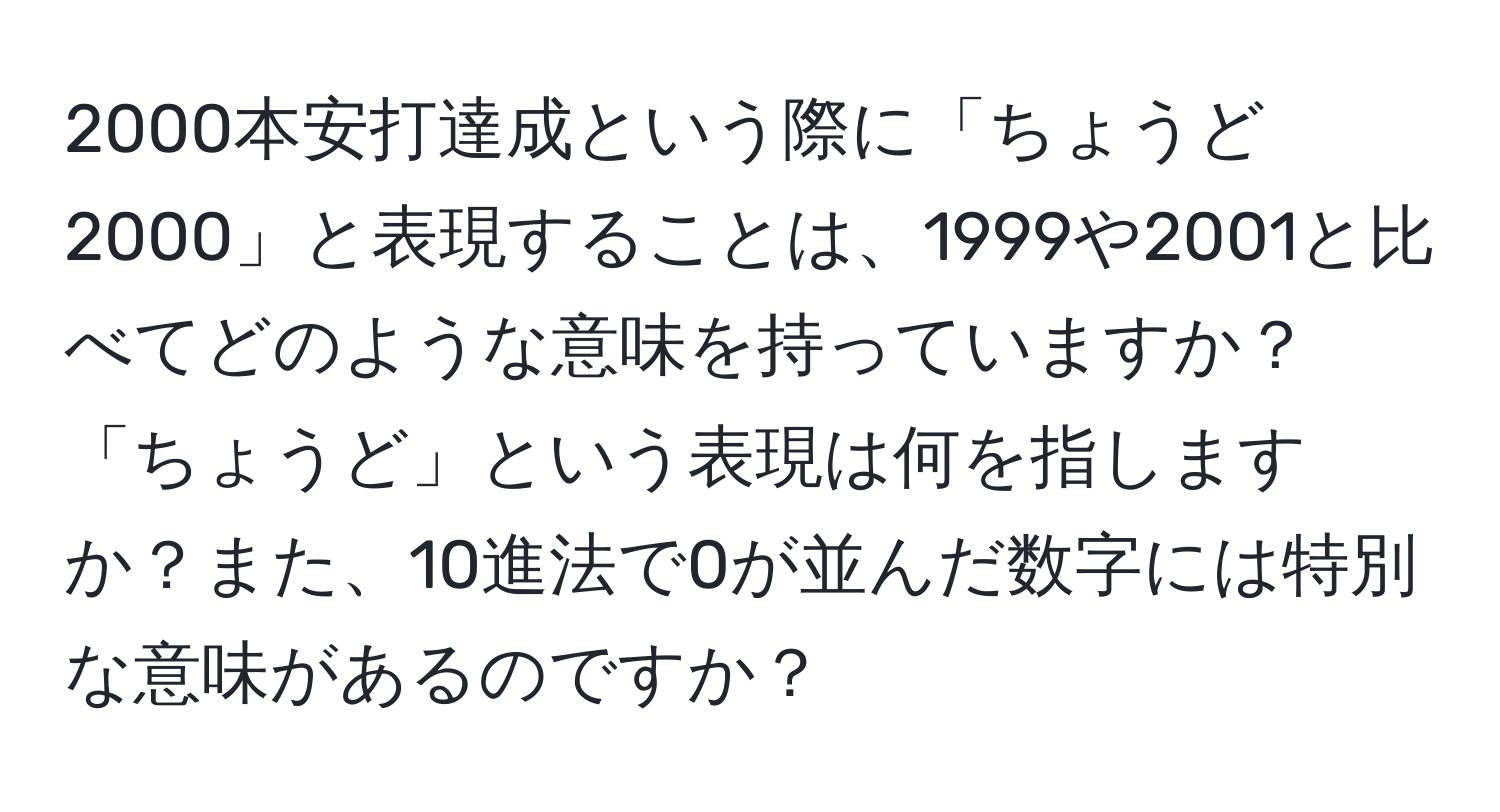 2000本安打達成という際に「ちょうど2000」と表現することは、1999や2001と比べてどのような意味を持っていますか？「ちょうど」という表現は何を指しますか？また、10進法で0が並んだ数字には特別な意味があるのですか？