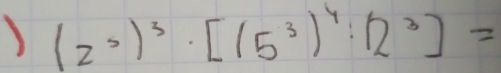 ) (2^5)^3· [(5^3)^4:12^3]=