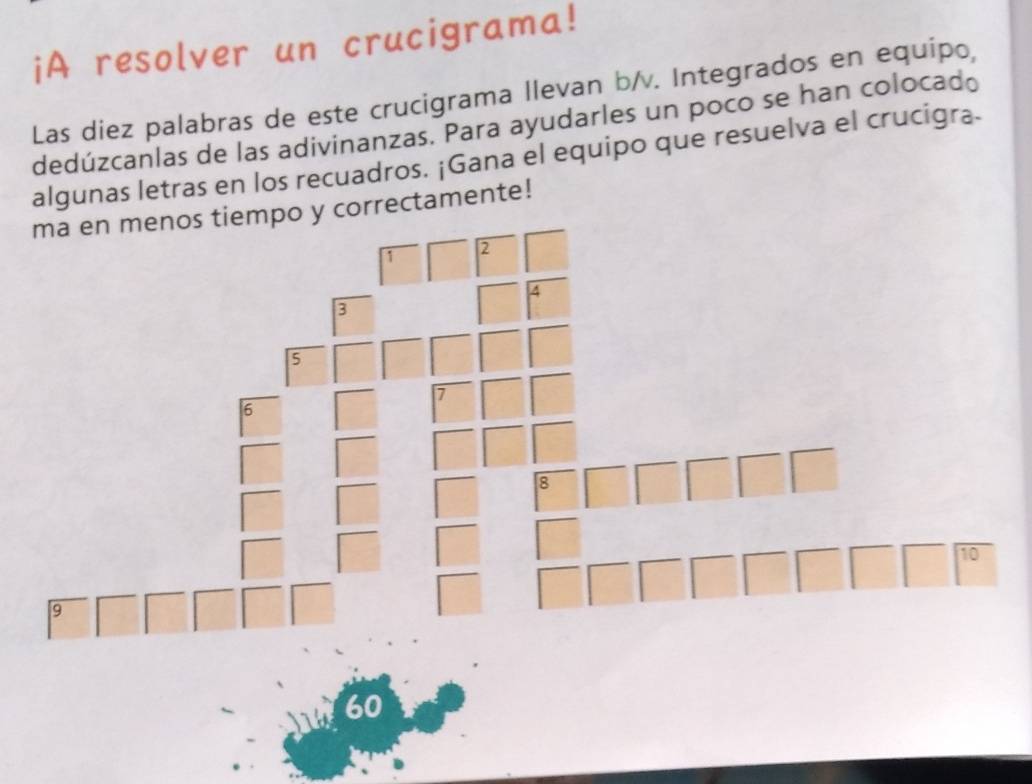 iA resolver un crucigrama! 
Las diez palabras de este crucigrama llevan b/v. Integrados en equipo, 
dedúzcanlas de las adivinanzas. Para ayudarles un poco se han colocado 
algunas letras en los recuadros. ¡Gana el equipo que resuelva el crucigra. 
o y correctamente! 
W60