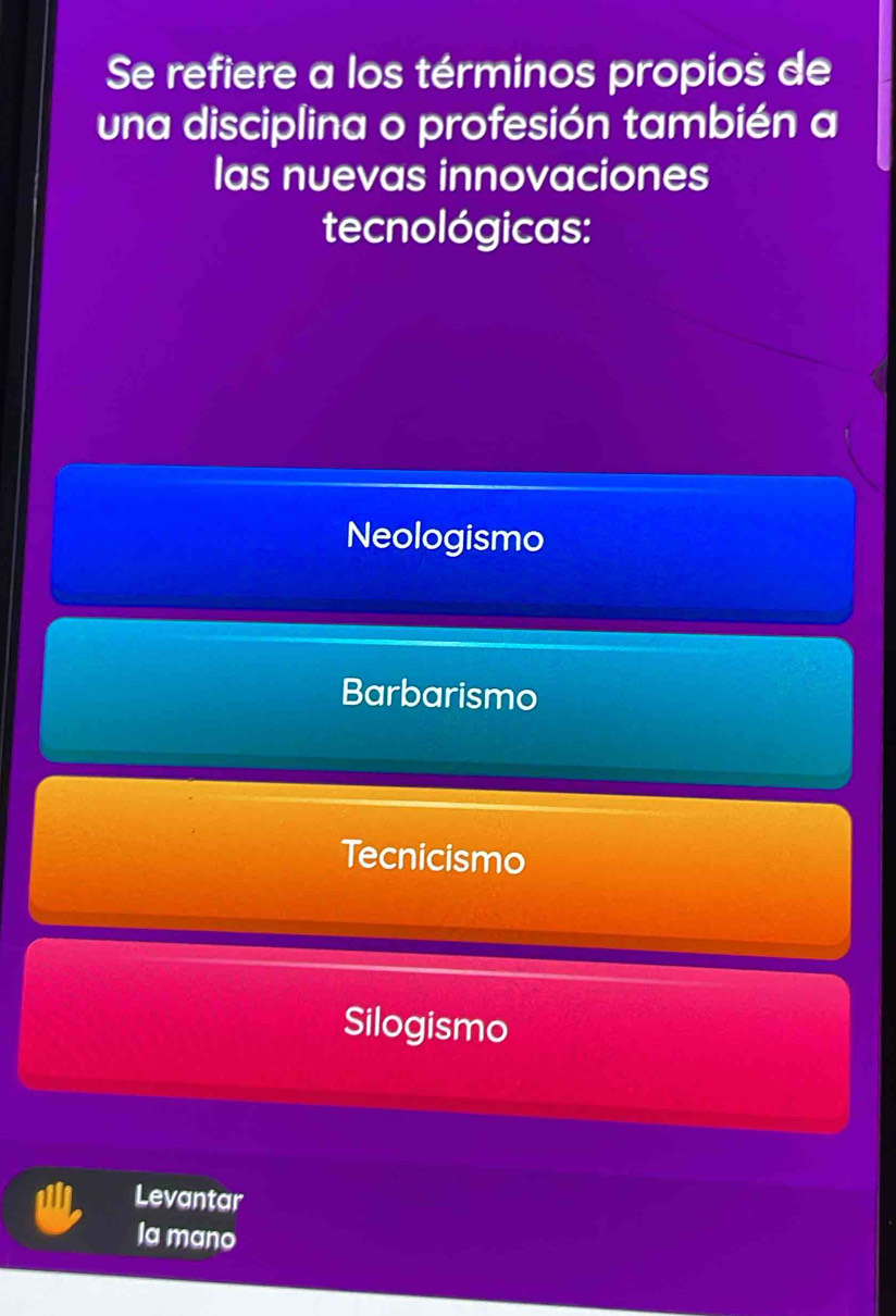 Se refiere a los términos propios de
una disciplina o profesión también a
las nuevas innovaciones
tecnológicas:
Neologismo
Barbarismo
Tecnicismo
Silogismo
Levantar
Ia mano