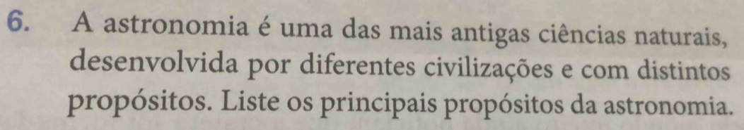 A astronomia é uma das mais antigas ciências naturais, 
desenvolvida por diferentes civilizações e com distintos 
propósitos. Liste os principais propósitos da astronomia.