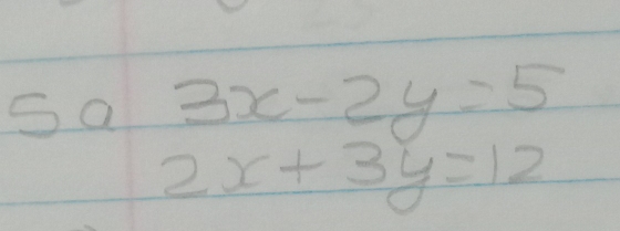 Sa 3x-2y=5
2x+3y=12