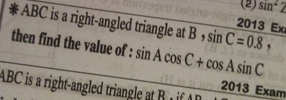 (2) sin^2Z
* ABC is a right-angled triangle at B ， sin C=0.8, 
2013 Ex 
then find the value of : sin Acos C+cos Asin C
ABC is a right-angled triangle at R + if D
2013 Exam