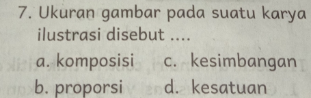 Ukuran gambar pada suatu karya
ilustrasi disebut ....
a. komposisi c. kesimbangan
b. proporsi d. kesatuan