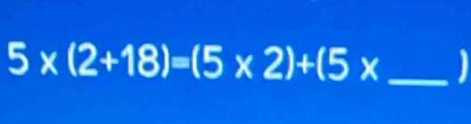 5* (2+18)=(5* 2)+(5* _