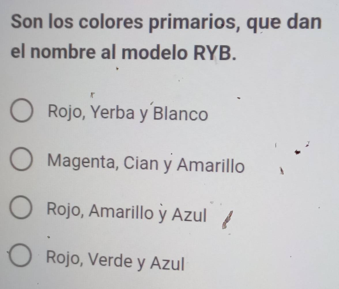 Son los colores primarios, que dan
el nombre al modelo RYB.
Rojo, Yerba y Blanco
Magenta, Cian y Amarillo
Rojo, Amarillo ỳ Azul
Rojo, Verde y Azul