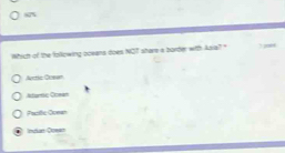 Which of the following ocxana does NOT share a border with Asia? " f
Artlc Ouean
Isteric Cowan
Paric Ooean
Indae Ousse