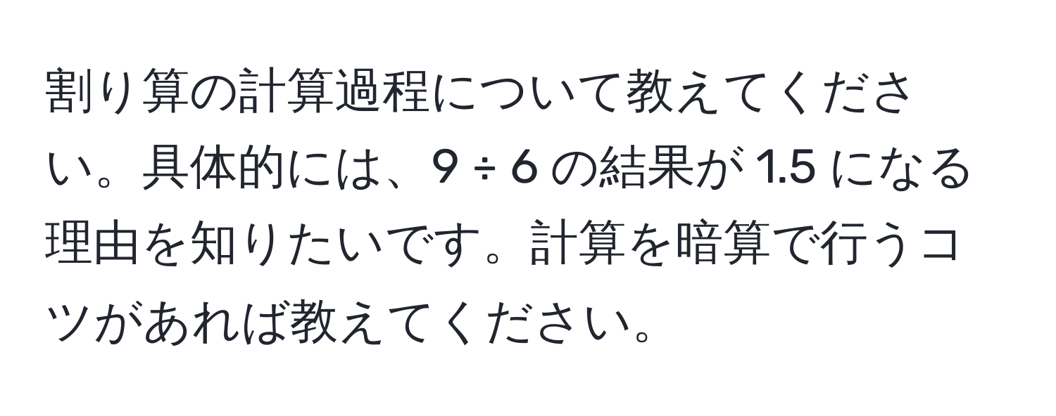 割り算の計算過程について教えてください。具体的には、9 ÷ 6 の結果が 1.5 になる理由を知りたいです。計算を暗算で行うコツがあれば教えてください。