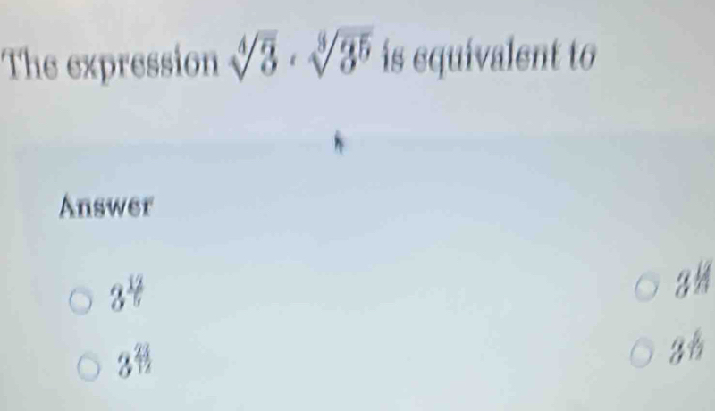 The expression sqrt[4](3)· sqrt[3](3^5) is equivalent to
Answer
3^(frac 12)5
a
3^(frac 2)3