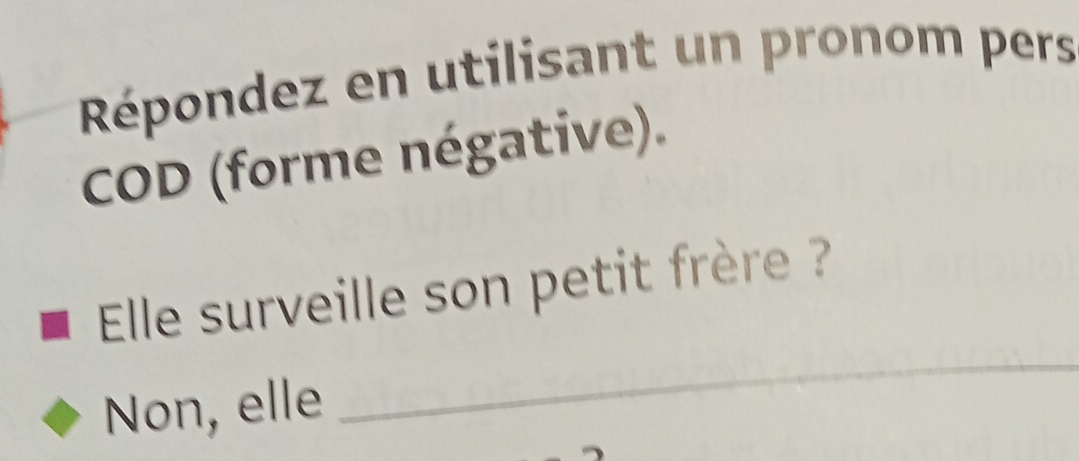 Répondez en utilisant un pronom pers 
COD (forme négative). 
Elle surveille son petit frère ? 
Non, elle 
_