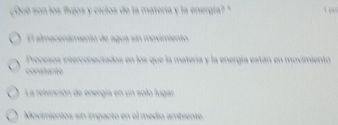 fíuos y cícios de la matería e e a 
E l almacenamiento de agua sin movimiente 
Procesos interconectados el en ergía están en movimiento 
o a nt 
a retención d 
Movimientos