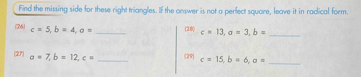 Find the missing side for these right triangles. If the answer is not a perfect square, leave it in radical form. 
(26) c=5, b=4, a= _ 
(28) c=13, a=3, b= _ 
(27) a=7, b=12, c= _(29) c=15, b=6, a= _