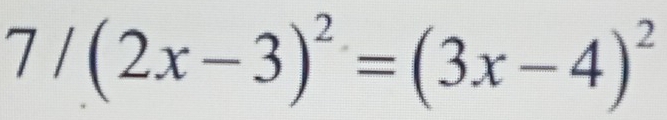 7/(2x-3)^2=(3x-4)^2