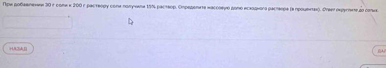 При добавлении 3σ г соли κ 200 г раствору соли πолучили 15 ‰ растворδ Олределите массовγюο долюо исходного раствора αв лроценτахηΜ Оτвет оκруглиτе до сотыκί 
HA3A 
[A