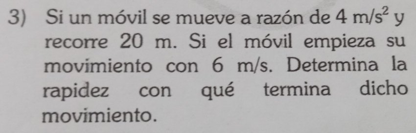 Si un móvil se mueve a razón de 4m/s^2y
recorre 20 m. Si el móvil empieza su 
movimiento con 6 m/s. Determina la 
rapidez con qué termina dicho 
movimiento.