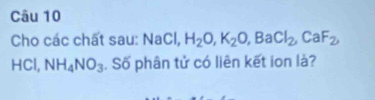 Cho các chất sau: : NaCl, H_2O, K_2O, BaCl_2, CaF_2,
HCl, NH_4NO_3. Số phân tử có liên kết ion là?