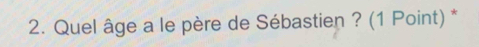 Quel âge a le père de Sébastien ? (1 Point) *