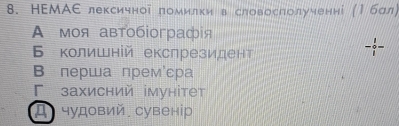 НΕМΑΕ лексичноі πомилки в словосπолученні (1бал)
A моя автобioграфя
6 колишній екслрезидент
X
B перша премόсра
Γзахисний імунітет
Д чудовий сувенір