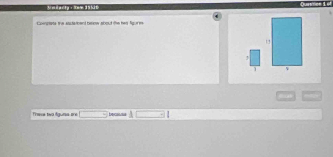 Similarity - Item 35520 Question 1 of 
Complets the statement below about the two figures. 
, 
These two figures are □ becauss A□