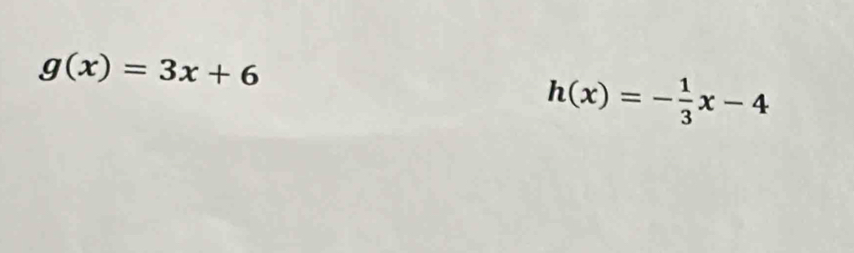 g(x)=3x+6
h(x)=- 1/3 x-4