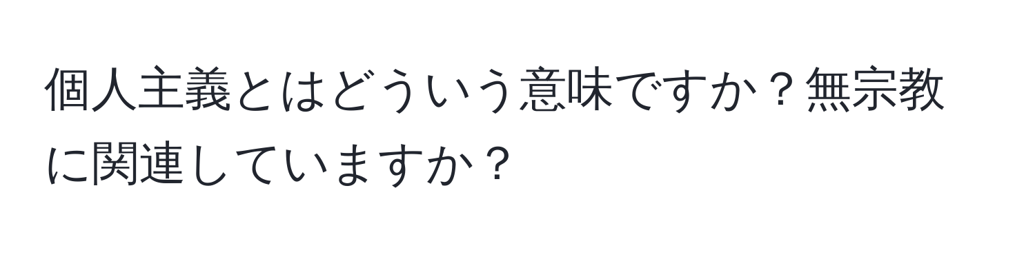 個人主義とはどういう意味ですか？無宗教に関連していますか？