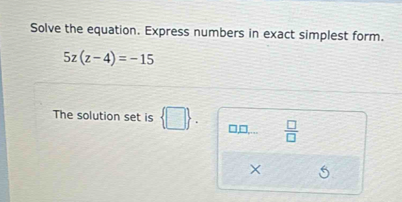 Solve the equation. Express numbers in exact simplest form.
5z(z-4)=-15
The solution set is . 
 □ /□   
×