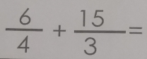  6/4 + 15/3 =