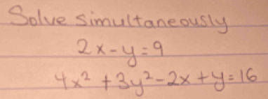 Solve simultaneously
2x-y=9
4x^2+3y^2-2x+y=16