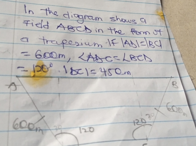 In the diagram shows a 
Tied ABCD in the form of 
a trapezium If |AD|=|BC|
=600m, ∠ AAC=∠ BCD
=120°· |x|=450m
A 
B
660m
39
120
6oom 39 120