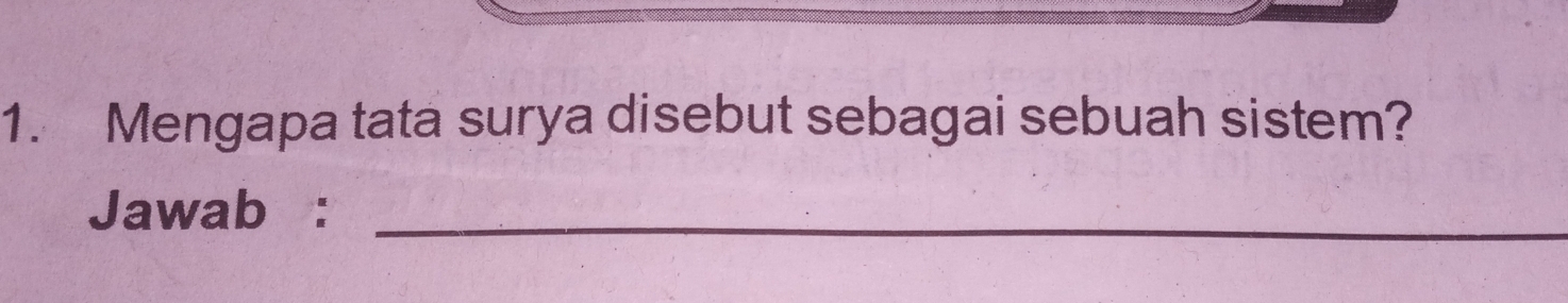 Mengapa tata surya disebut sebagai sebuah sistem? 
Jawab :_